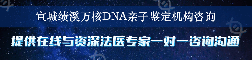 宣城绩溪万核DNA亲子鉴定机构咨询